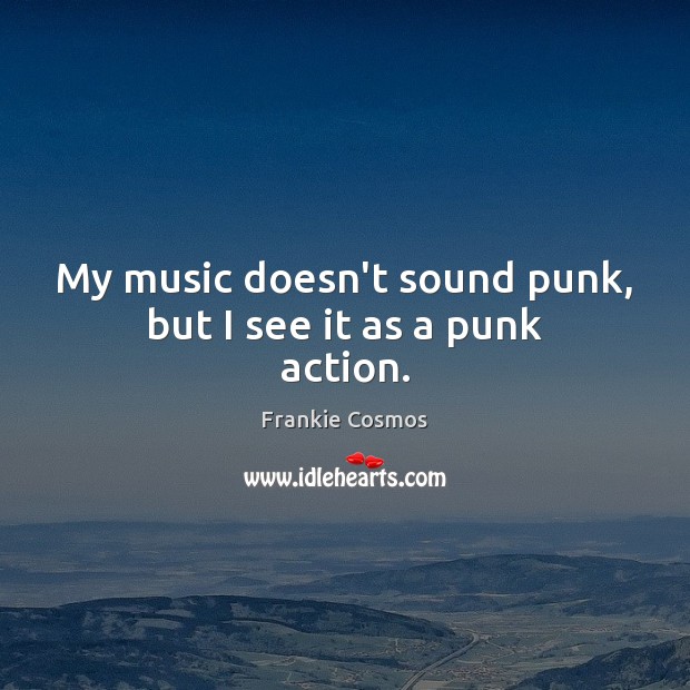 My music doesn’t sound punk, but I see it as a punk action. Frankie Cosmos Picture Quote