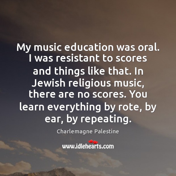 My music education was oral. I was resistant to scores and things Charlemagne Palestine Picture Quote