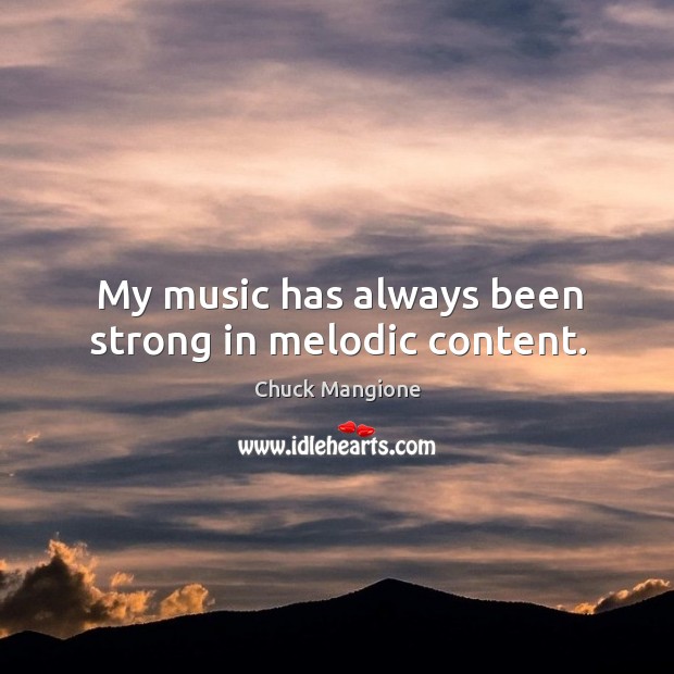 My music has always been strong in melodic content. Chuck Mangione Picture Quote