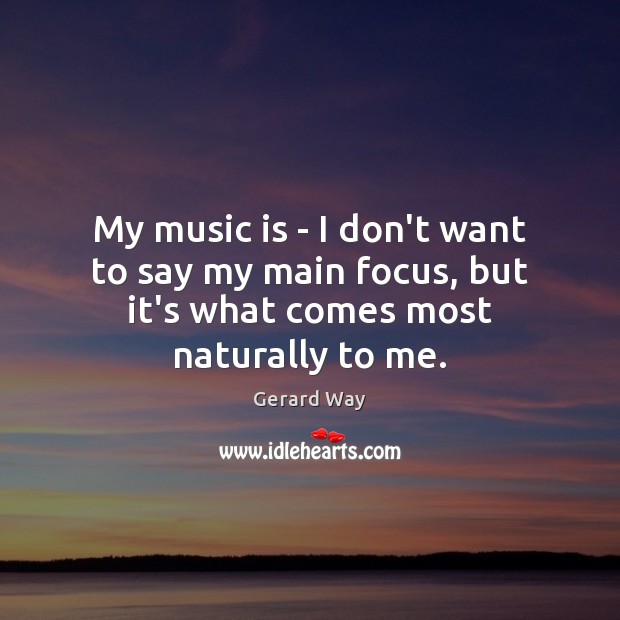 My music is – I don’t want to say my main focus, but it’s what comes most naturally to me. Gerard Way Picture Quote