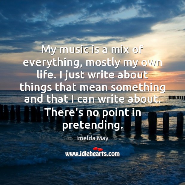 My music is a mix of everything, mostly my own life. I Imelda May Picture Quote