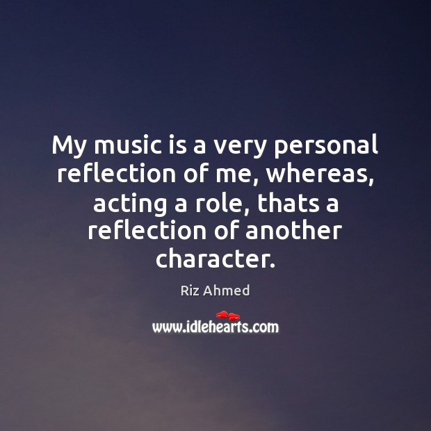 My music is a very personal reflection of me, whereas, acting a Image