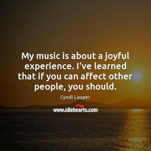 My music is about a joyful experience. I’ve learned that if you Image
