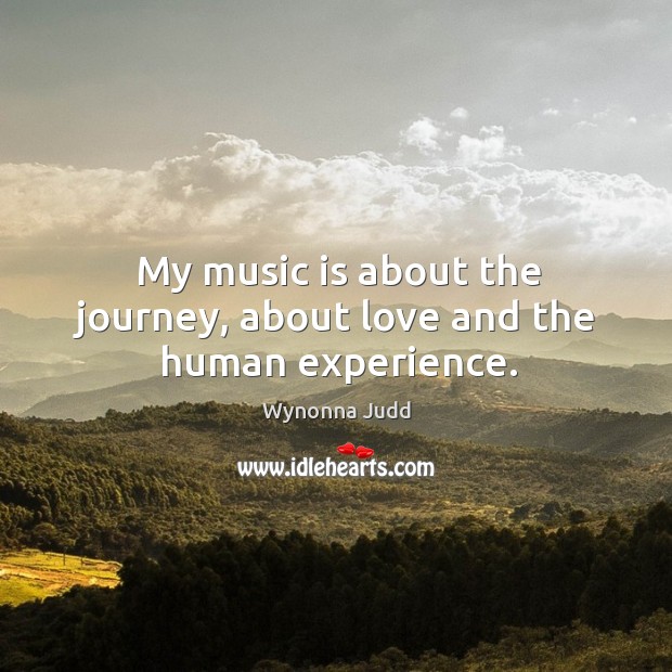 My music is about the journey, about love and the human experience. Wynonna Judd Picture Quote
