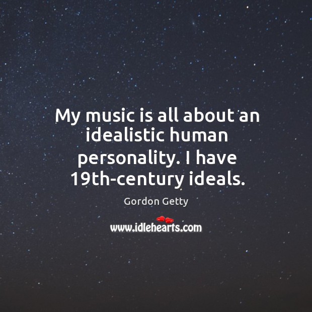 My music is all about an idealistic human personality. I have 19th-century ideals. Gordon Getty Picture Quote