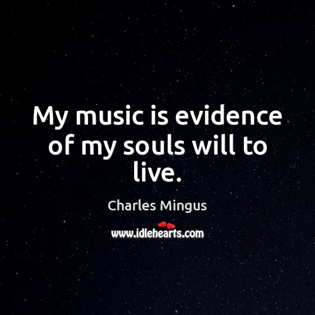 My music is evidence of my souls will to live. Charles Mingus Picture Quote
