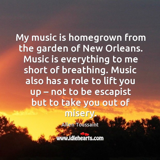 My music is homegrown from the garden of new orleans. Music is everything to me short of breathing. Image