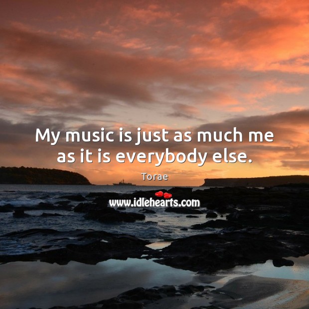 My music is just as much me as it is everybody else. Torae Picture Quote