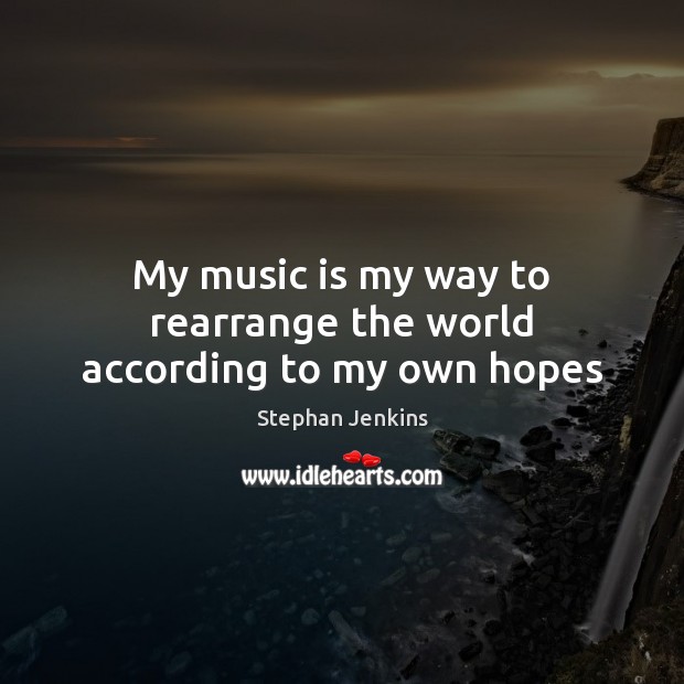 My music is my way to rearrange the world according to my own hopes Stephan Jenkins Picture Quote