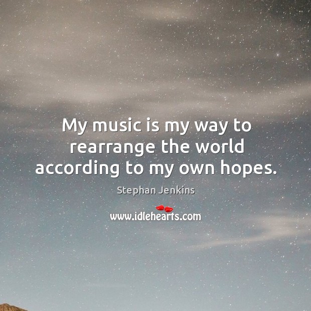 My music is my way to rearrange the world according to my own hopes. Stephan Jenkins Picture Quote