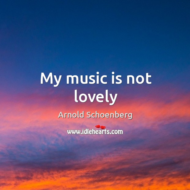 My music is not lovely Arnold Schoenberg Picture Quote