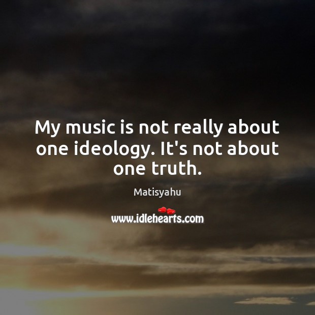 My music is not really about one ideology. It’s not about one truth. Matisyahu Picture Quote