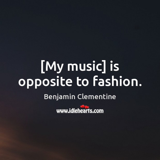 [My music] is opposite to fashion. Benjamin Clementine Picture Quote