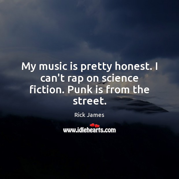 My music is pretty honest. I can’t rap on science fiction. Punk is from the street. Rick James Picture Quote