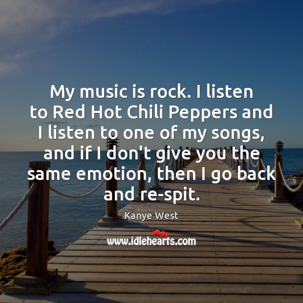 My music is rock. I listen to Red Hot Chili Peppers and Image