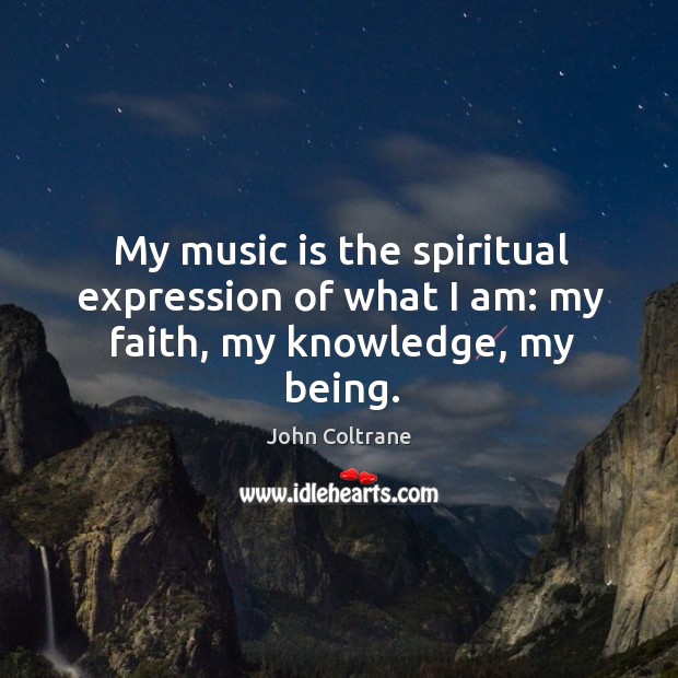 My music is the spiritual expression of what I am: my faith, my knowledge, my being. John Coltrane Picture Quote