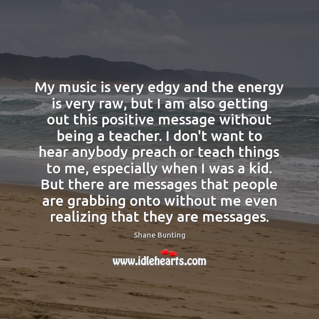 My music is very edgy and the energy is very raw, but Shane Bunting Picture Quote