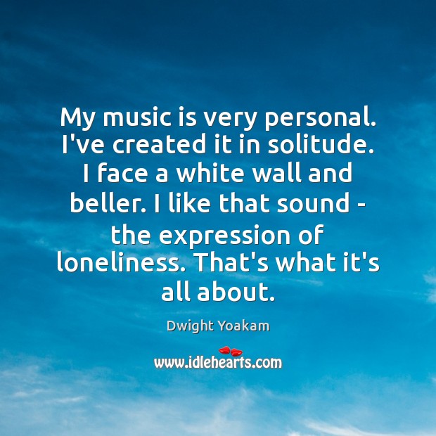My music is very personal. I’ve created it in solitude. I face Image