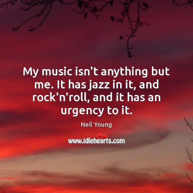 My music isn’t anything but me. It has jazz in it, and Neil Young Picture Quote
