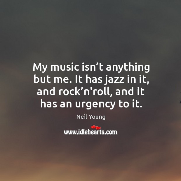 My music isn’t anything but me. It has jazz in it, and rock’n’roll, and it has an urgency to it. Image