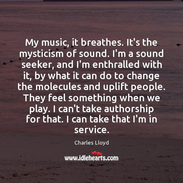 My music, it breathes. It’s the mysticism of sound. I’m a sound Charles Lloyd Picture Quote