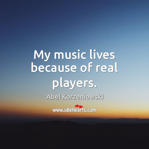 My music lives because of real players. Image