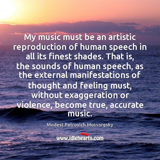 My music must be an artistic reproduction of human speech in all Modest Petrovich Mussorgsky Picture Quote