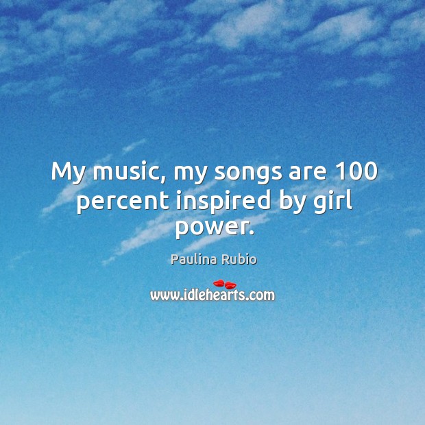 My music, my songs are 100 percent inspired by girl power. Image