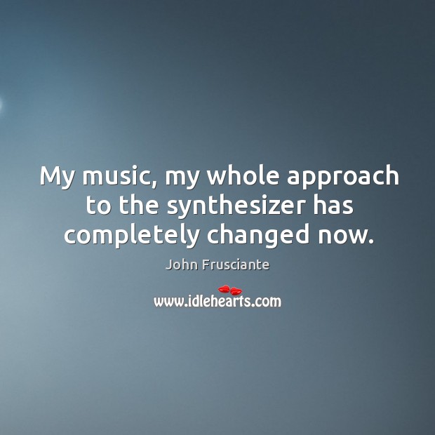 My music, my whole approach to the synthesizer has completely changed now. Image