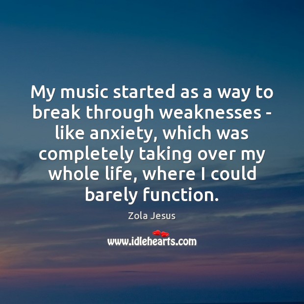 My music started as a way to break through weaknesses – like 