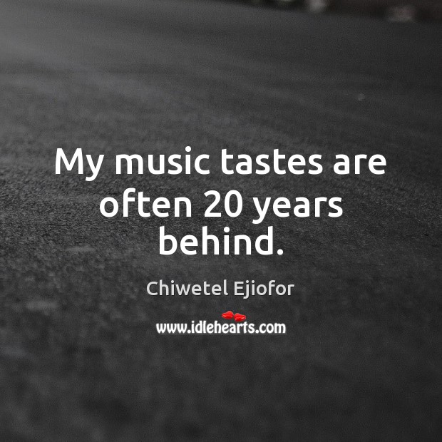 My music tastes are often 20 years behind. Chiwetel Ejiofor Picture Quote