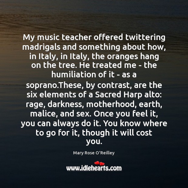 My music teacher offered twittering madrigals and something about how, in Italy, Mary Rose O’Reilley Picture Quote