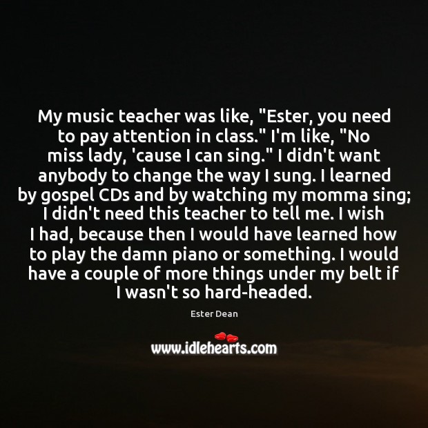 My music teacher was like, “Ester, you need to pay attention in Ester Dean Picture Quote