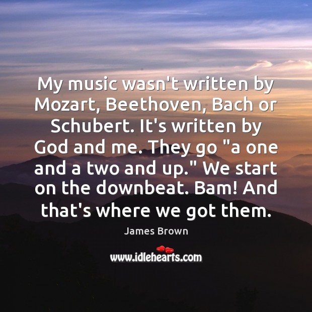 My music wasn’t written by Mozart, Beethoven, Bach or Schubert. It’s written James Brown Picture Quote