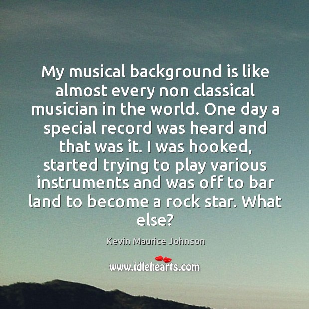 My musical background is like almost every non classical musician in the world. Kevin Maurice Johnson Picture Quote