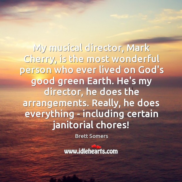 My musical director, Mark Cherry, is the most wonderful person who ever Image