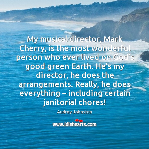 My musical director, mark cherry, is the most wonderful person who ever lived on God’s good green earth. Image