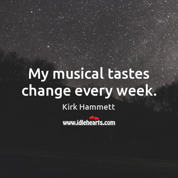 My musical tastes change every week. Kirk Hammett Picture Quote