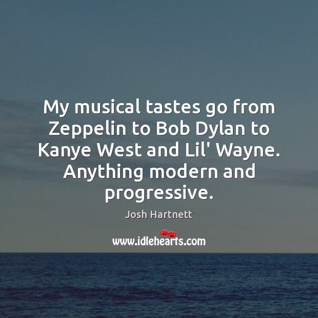 My musical tastes go from Zeppelin to Bob Dylan to Kanye West Josh Hartnett Picture Quote