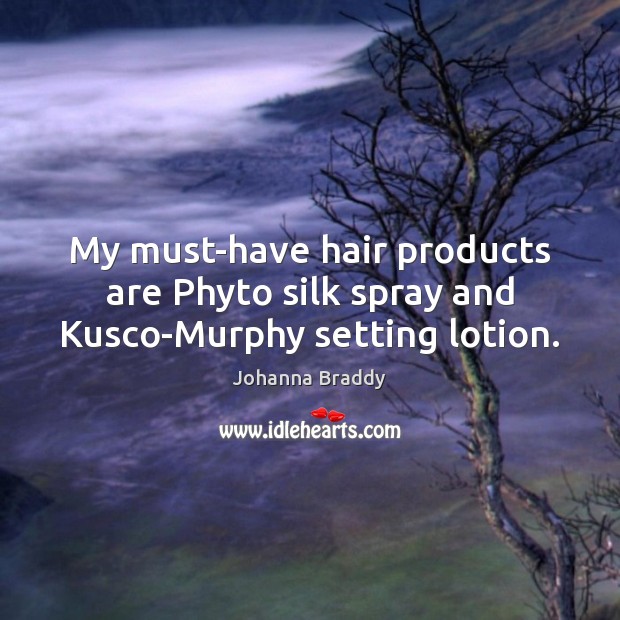 My must-have hair products are Phyto silk spray and Kusco-Murphy setting lotion. Johanna Braddy Picture Quote