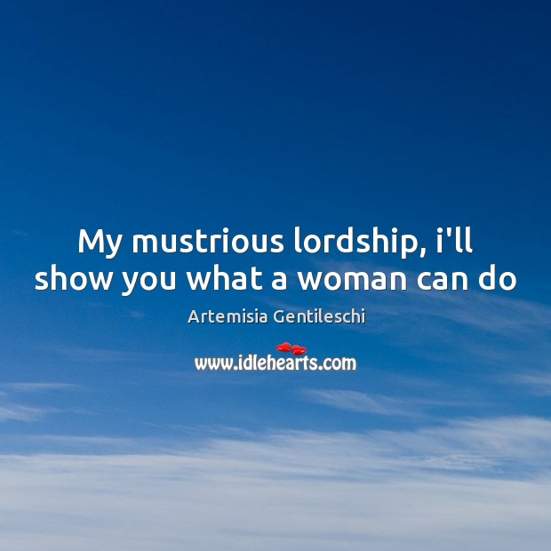 My mustrious lordship, i’ll show you what a woman can do Artemisia Gentileschi Picture Quote