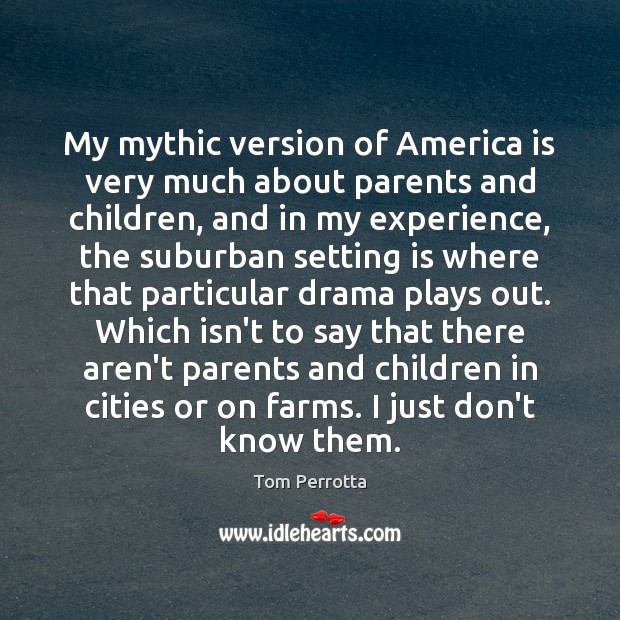 My mythic version of America is very much about parents and children, Tom Perrotta Picture Quote