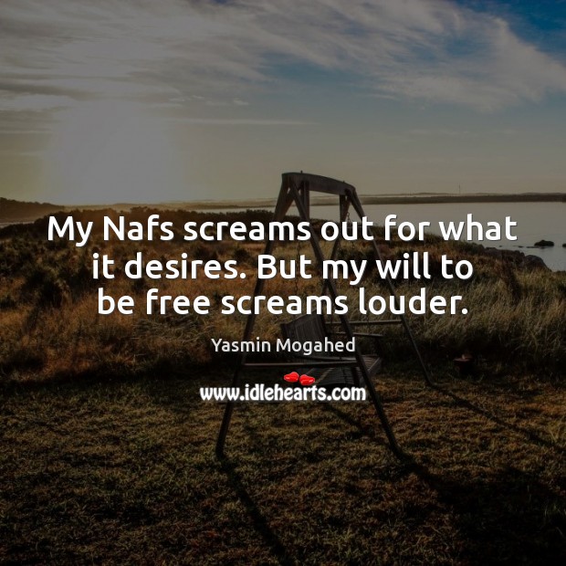 My Nafs screams out for what it desires. But my will to be free screams louder. Yasmin Mogahed Picture Quote