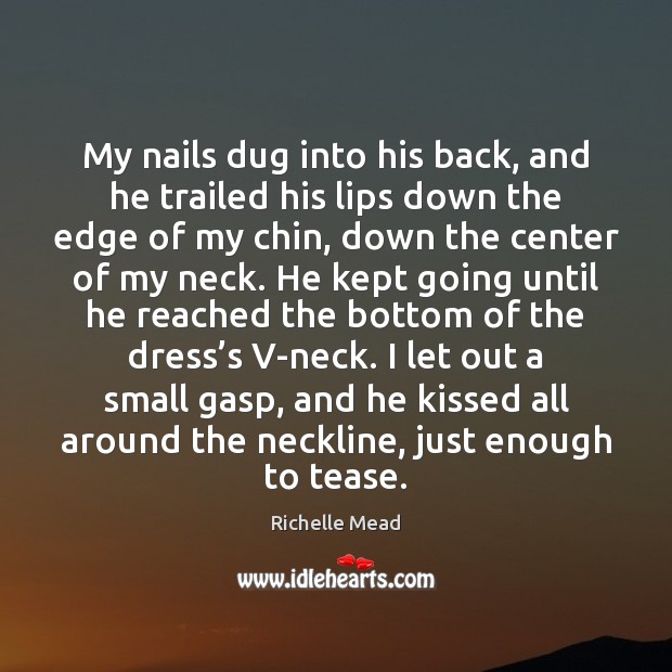 My nails dug into his back, and he trailed his lips down Richelle Mead Picture Quote