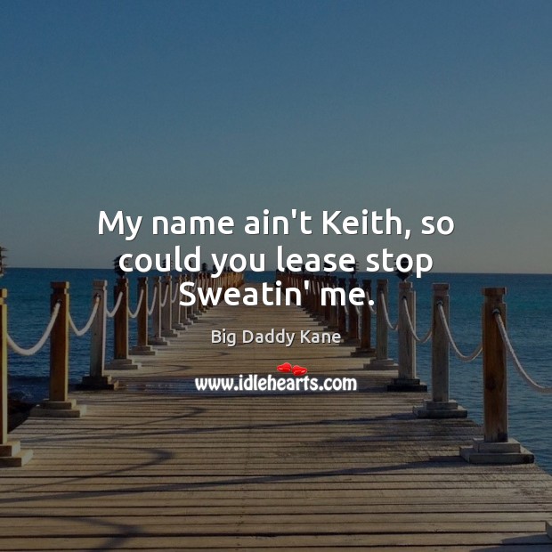 My name ain’t Keith, so could you lease stop Sweatin’ me. Image