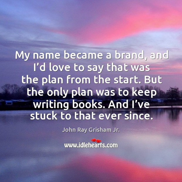 My name became a brand, and I’d love to say that was the plan from the start. John Ray Grisham Jr. Picture Quote