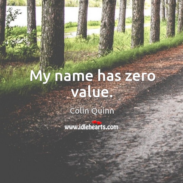 My name has zero value. Colin Quinn Picture Quote