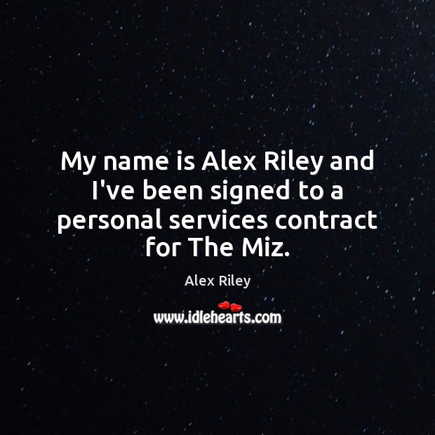 My name is Alex Riley and I’ve been signed to a personal services contract for The Miz. Image
