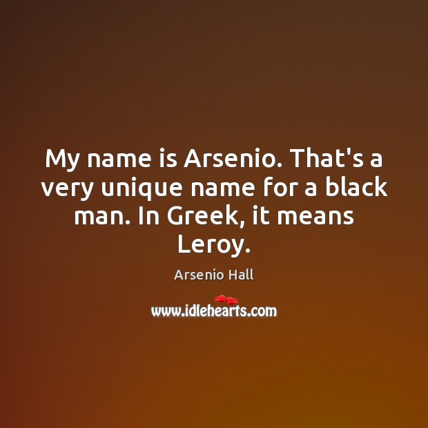 My name is Arsenio. That’s a very unique name for a black man. In Greek, it means Leroy. Arsenio Hall Picture Quote