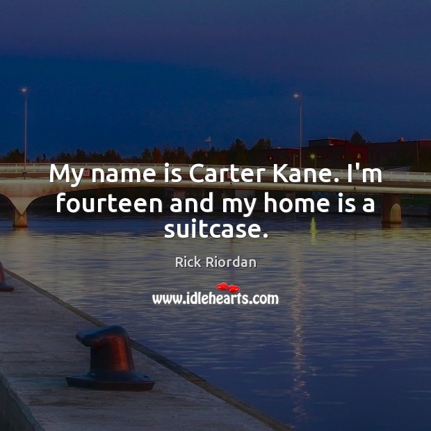 My name is Carter Kane. I’m fourteen and my home is a suitcase. Rick Riordan Picture Quote